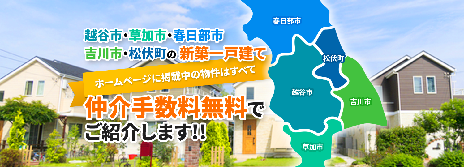 越谷市・草加市・春日部市・吉川市・松伏町の新築一戸建て、ホームページに掲載中の物件はすべて、仲介手数料無料でご紹介します!!