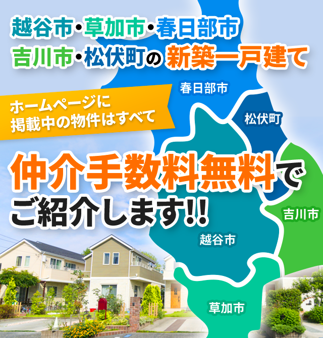 越谷市・草加市・春日部市・吉川市・松伏町の新築一戸建て、ホームページに掲載中の物件はすべて、仲介手数料無料でご紹介します!!